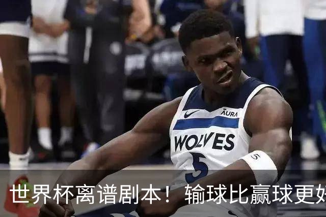 世界杯离谱剧本！输球比赢球更好！两队或争相摆烂