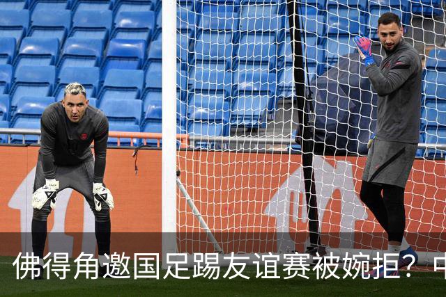 佛得角邀国足踢友谊赛被婉拒？中国足协回应：消息不实