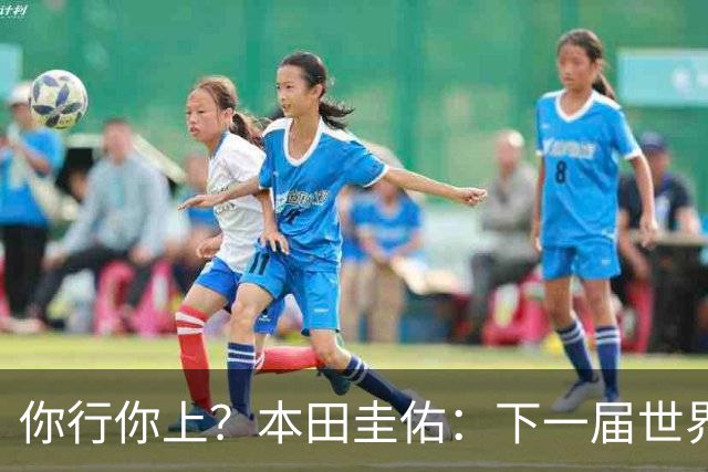 你行你上？本田圭佑：下一届世界杯想作为教练带领日本队参赛