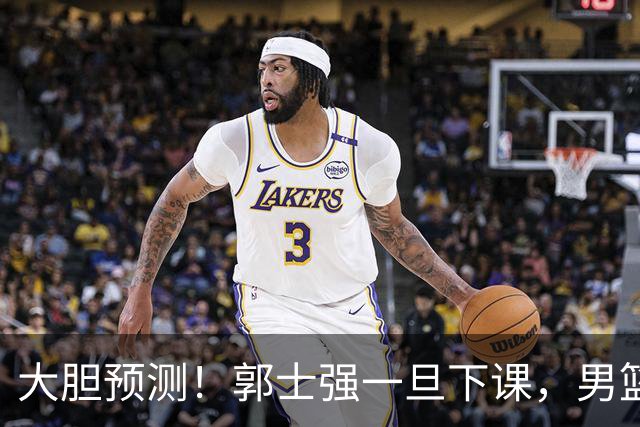 大胆预测！郭士强一旦下课，男篮新主帅99％在以下会在这三人之间产生