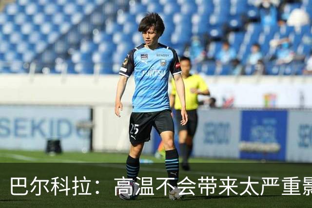 巴尔科拉：高温不会带来太严重影响，德尚让我注意和姆巴佩换位