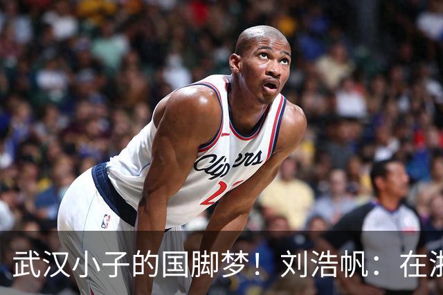 武汉小子的国脚梦！刘浩帆：在浙里成长 在浙里扎根