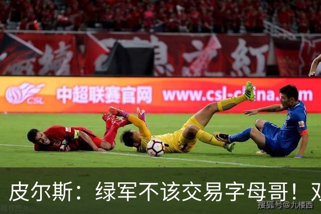 皮尔斯：绿军不该交易字母哥！双探花是赢球组合没必要拆散