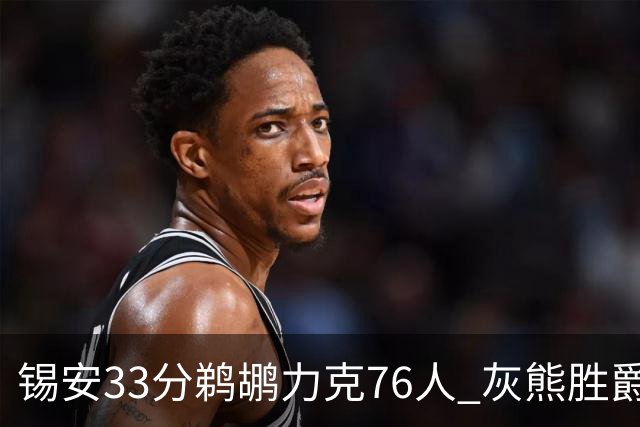 锡安33分鹈鹕力克76人 灰熊胜爵士终结4连败