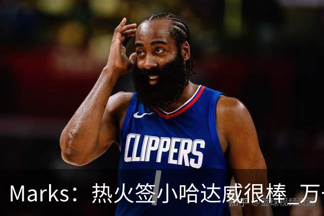 Marks：热火签小哈达威很棒 万一詹姆斯说给我600万我想回迈阿密